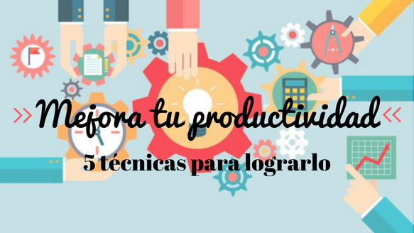Mejorar Tu Productividad 5 Tecnicas Para Organizar Mejor Tus Tareas